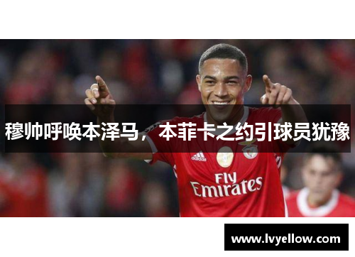 穆帅呼唤本泽马，本菲卡之约引球员犹豫