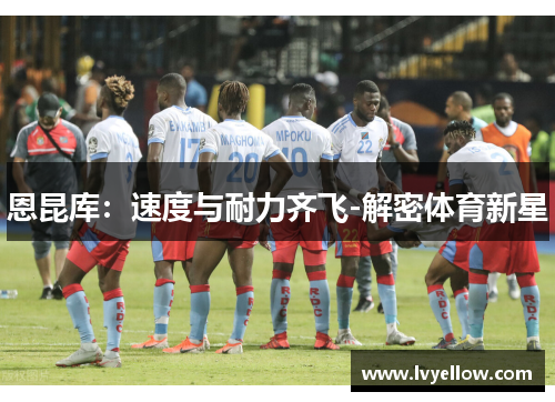 恩昆库：速度与耐力齐飞-解密体育新星