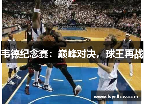 韦德纪念赛：巅峰对决，球王再战